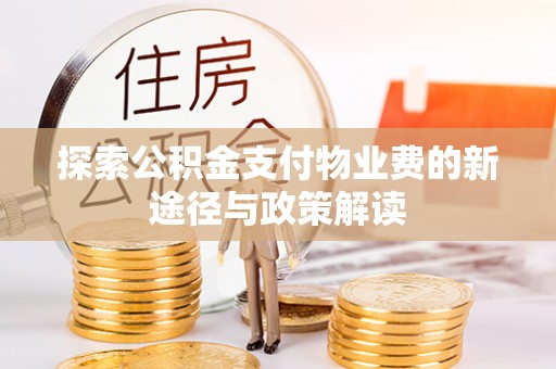 独山探索公积金支付物业费的新途径与政策解读