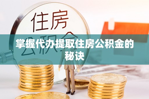 独山掌握代办提取住房公积金的秘诀