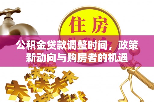 独山公积金贷款调整时间，政策新动向与购房者的机遇