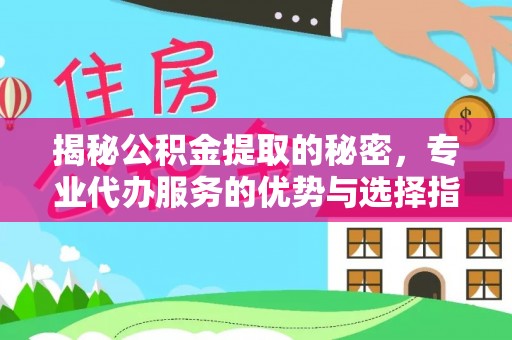 独山揭秘公积金提取的秘密，专业代办服务的优势与选择指南