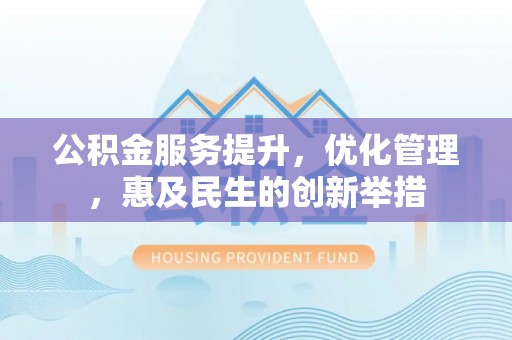 独山公积金服务提升，优化管理，惠及民生的创新举措