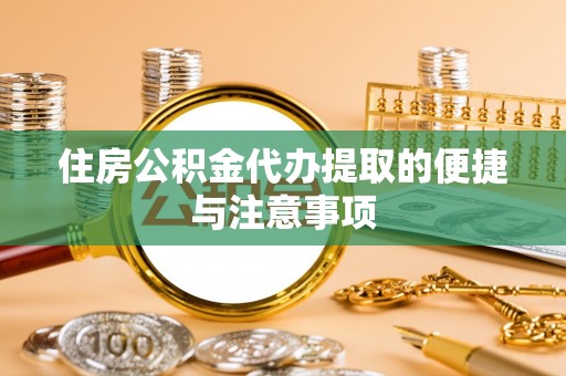 独山住房公积金代办提取的便捷与注意事项