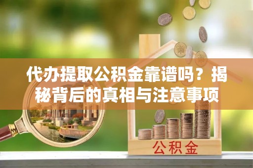 独山代办提取公积金靠谱吗？揭秘背后的真相与注意事项