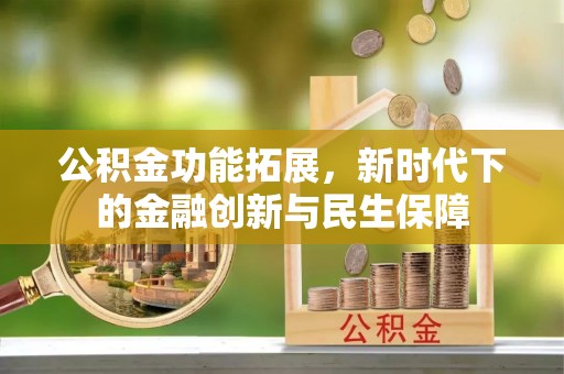 独山公积金功能拓展，新时代下的金融创新与民生保障