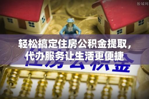 独山轻松搞定住房公积金提取，代办服务让生活更便捷