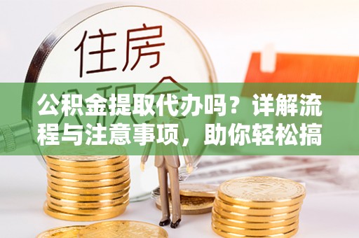 独山公积金提取代办吗？详解流程与注意事项，助你轻松搞定！