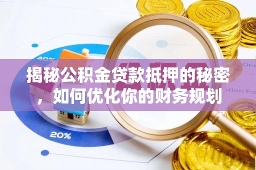 独山揭秘公积金贷款抵押的秘密，如何优化你的财务规划