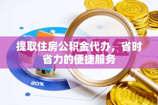 独山提取住房公积金代办，省时省力的便捷服务