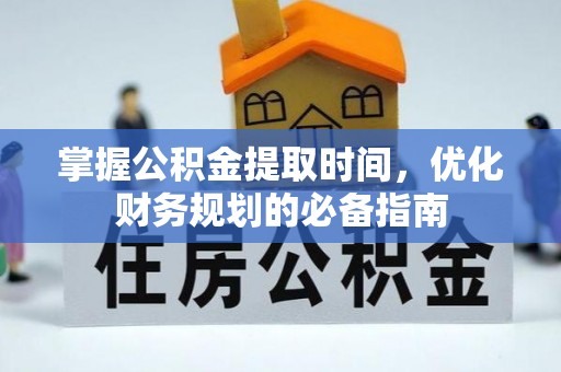 独山掌握公积金提取时间，优化财务规划的必备指南