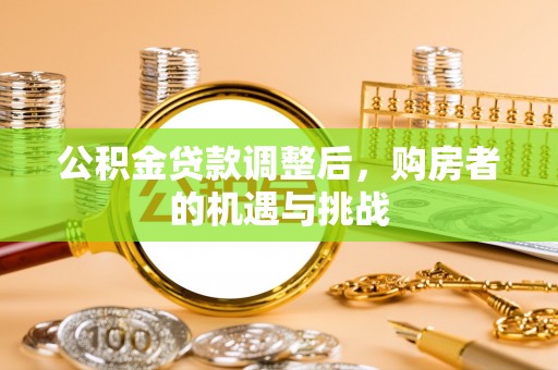 独山公积金贷款调整后，购房者的机遇与挑战