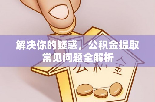 独山解决你的疑惑，公积金提取常见问题全解析