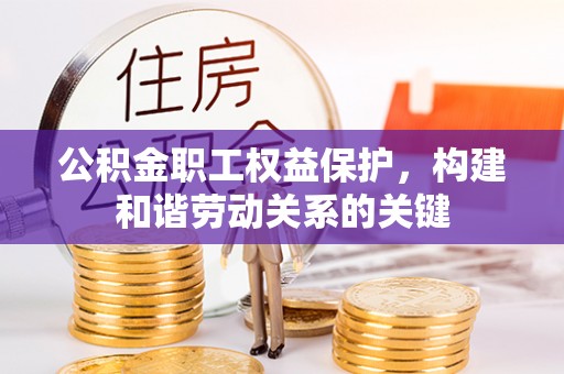 独山公积金职工权益保护，构建和谐劳动关系的关键