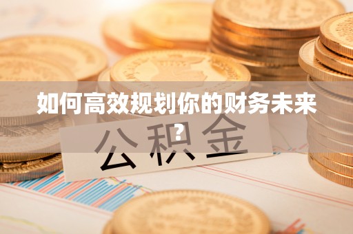 独山如何高效规划你的财务未来？