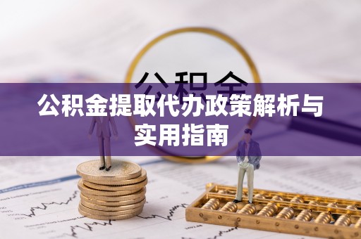 独山公积金提取代办政策解析与实用指南