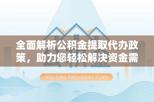独山全面解析公积金提取代办政策，助力您轻松解决资金需求