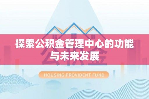 独山探索公积金管理中心的功能与未来发展