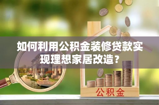 独山如何利用公积金装修贷款实现理想家居改造？