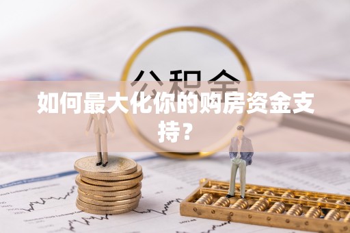 独山如何最大化你的购房资金支持？