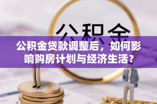 独山公积金贷款调整后，如何影响购房计划与经济生活？