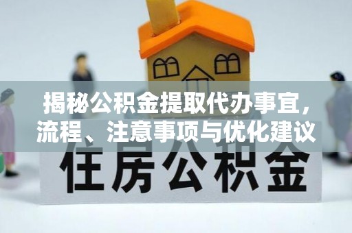 独山揭秘公积金提取代办事宜，流程、注意事项与优化建议