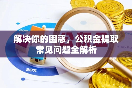 独山解决你的困惑，公积金提取常见问题全解析