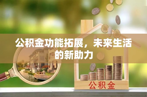 独山公积金功能拓展，未来生活的新助力