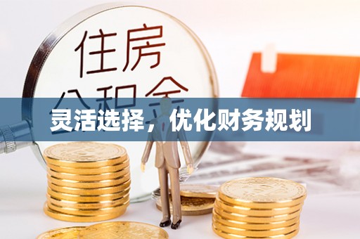 独山灵活选择，优化财务规划