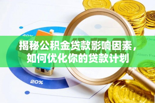 独山揭秘公积金贷款影响因素，如何优化你的贷款计划