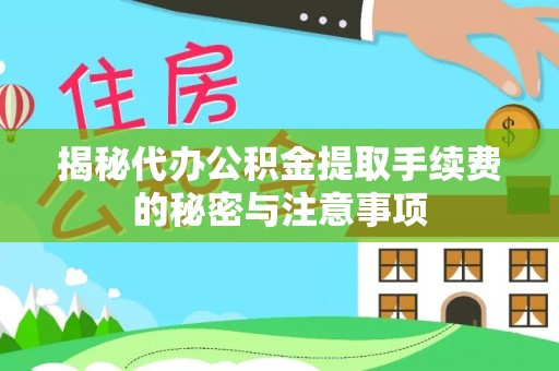 独山揭秘代办公积金提取手续费的秘密与注意事项