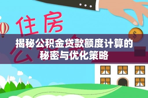 独山揭秘公积金贷款额度计算的秘密与优化策略
