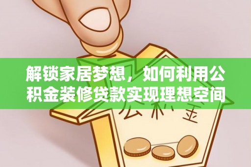 独山解锁家居梦想，如何利用公积金装修贷款实现理想空间