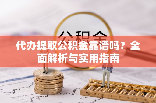 独山代办提取公积金靠谱吗？全面解析与实用指南