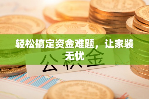 独山轻松搞定资金难题，让家装无忧