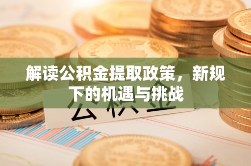 独山解读公积金提取政策，新规下的机遇与挑战