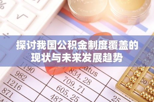 独山探讨我国公积金制度覆盖的现状与未来发展趋势