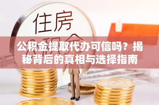 独山公积金提取代办可信吗？揭秘背后的真相与选择指南