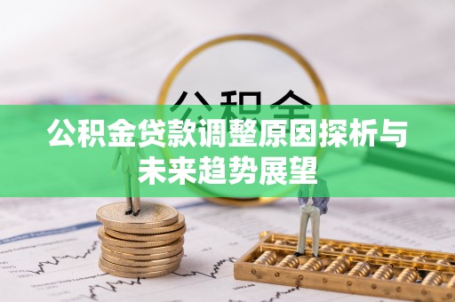 独山公积金贷款调整原因探析与未来趋势展望