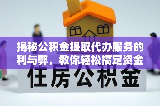 独山揭秘公积金提取代办服务的利与弊，教你轻松搞定资金难题