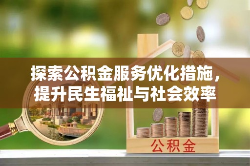 独山探索公积金服务优化措施，提升民生福祉与社会效率