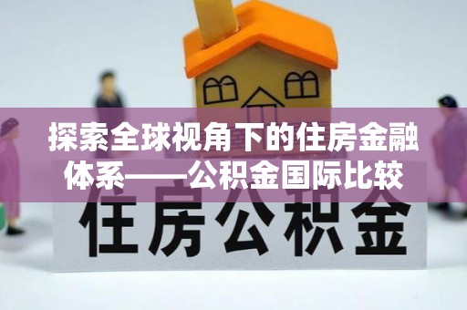 独山探索全球视角下的住房金融体系——公积金国际比较