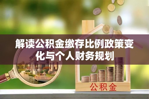 独山解读公积金缴存比例政策变化与个人财务规划