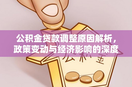 独山公积金贷款调整原因解析，政策变动与经济影响的深度探讨