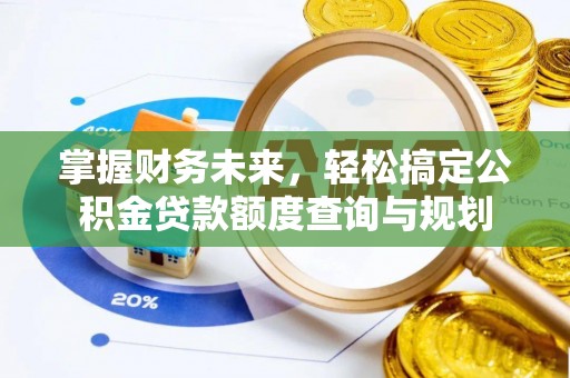 独山掌握财务未来，轻松搞定公积金贷款额度查询与规划
