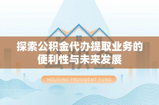 独山探索公积金代办提取业务的便利性与未来发展