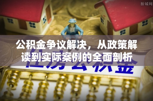 独山公积金争议解决，从政策解读到实际案例的全面剖析