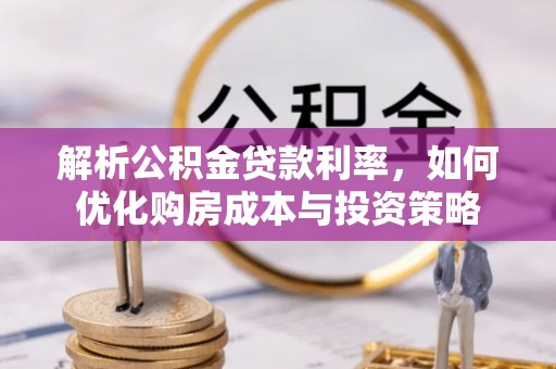 独山解析公积金贷款利率，如何优化购房成本与投资策略