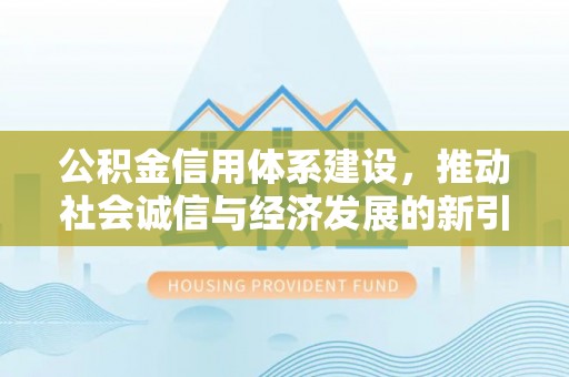 独山公积金信用体系建设，推动社会诚信与经济发展的新引擎