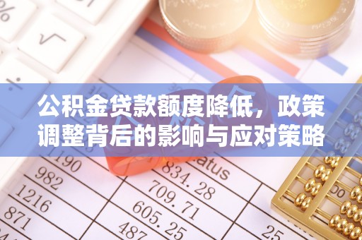 独山公积金贷款额度降低，政策调整背后的影响与应对策略