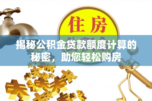 独山揭秘公积金贷款额度计算的秘密，助您轻松购房