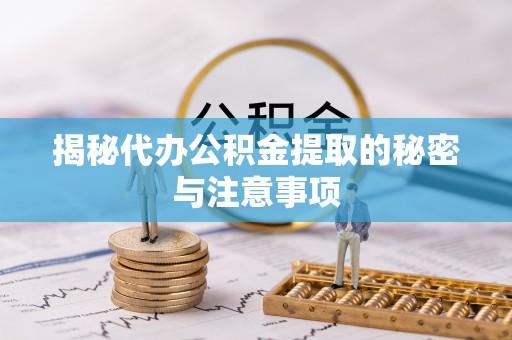 独山揭秘代办公积金提取的秘密与注意事项